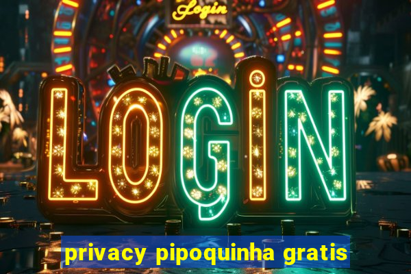 privacy pipoquinha gratis